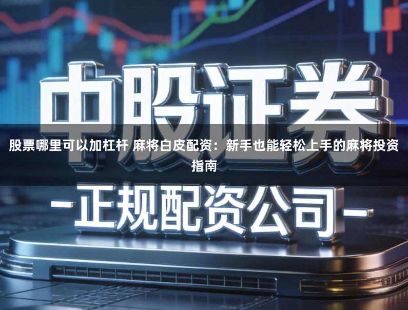 股票哪里可以加杠杆 麻将白皮配资：新手也能轻松上手的麻将投资指南
