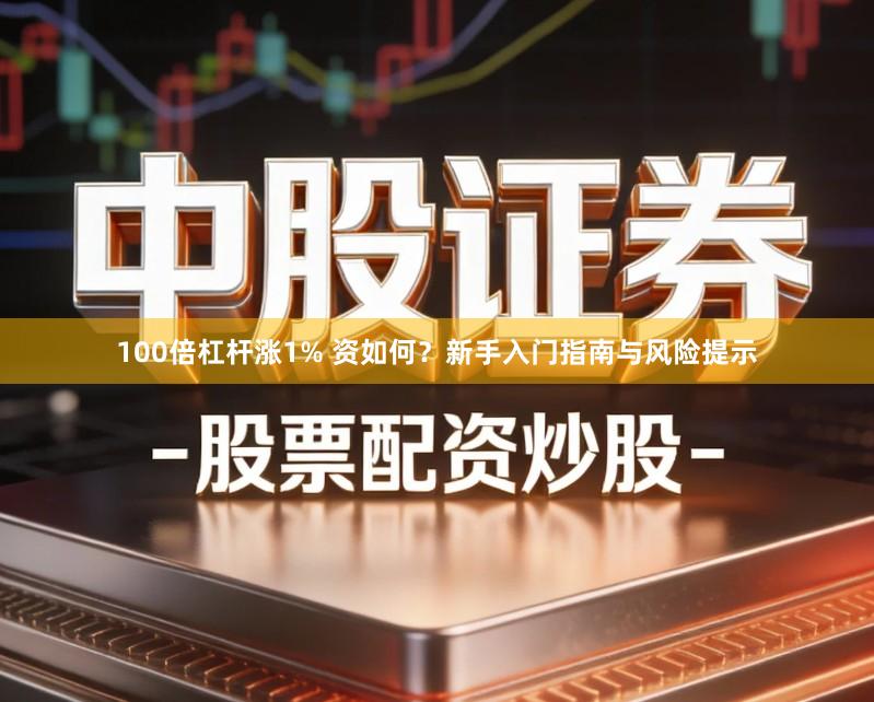 100倍杠杆涨1% 资如何？新手入门指南与风险提示