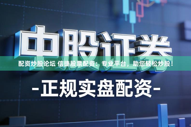 配资炒股论坛 信捷股票配资：专业平台，助您轻松炒股！