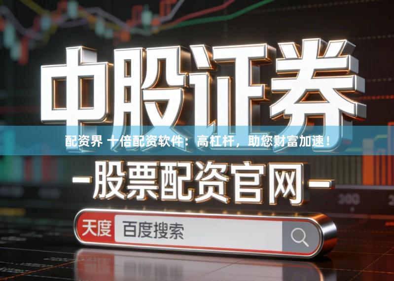 配资界 十倍配资软件：高杠杆，助您财富加速！