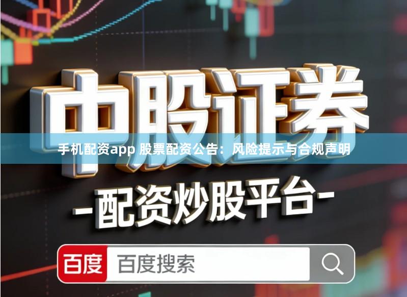 手机配资app 股票配资公告:风险提示与合规声明
