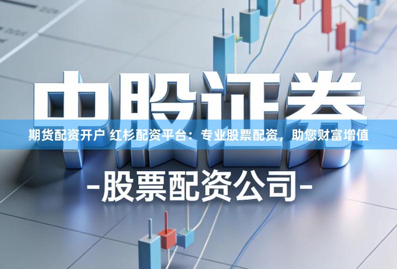 期货配资开户 红杉配资平台：专业股票配资，助您财富增值