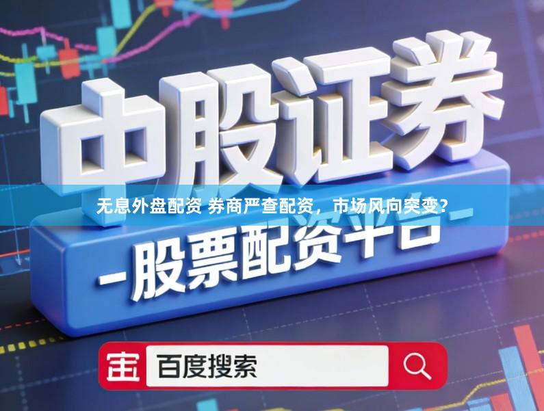 无息外盘配资 券商严查配资，市场风向突变？