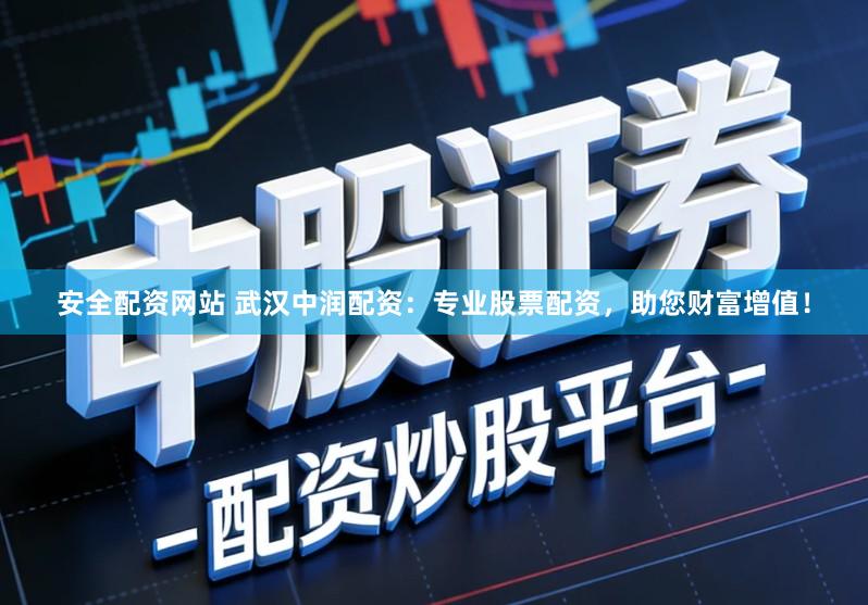 安全配资网站 武汉中润配资：专业股票配资，助您财富增值！