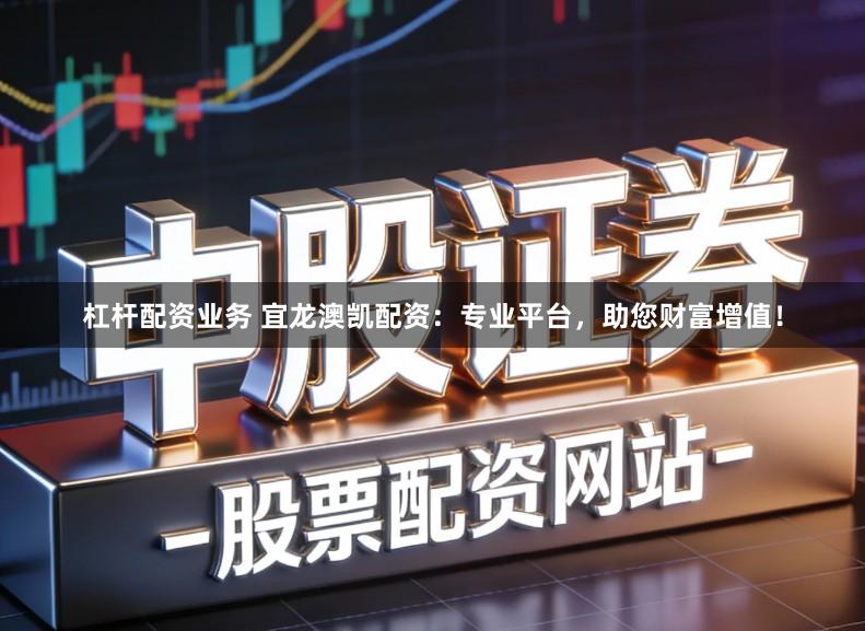杠杆配资业务 宜龙澳凯配资：专业平台，助您财富增值！