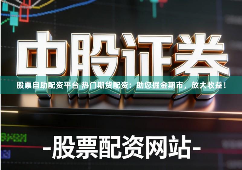 股票自助配资平台 热门期货配资:助您掘金期市,放大收益!