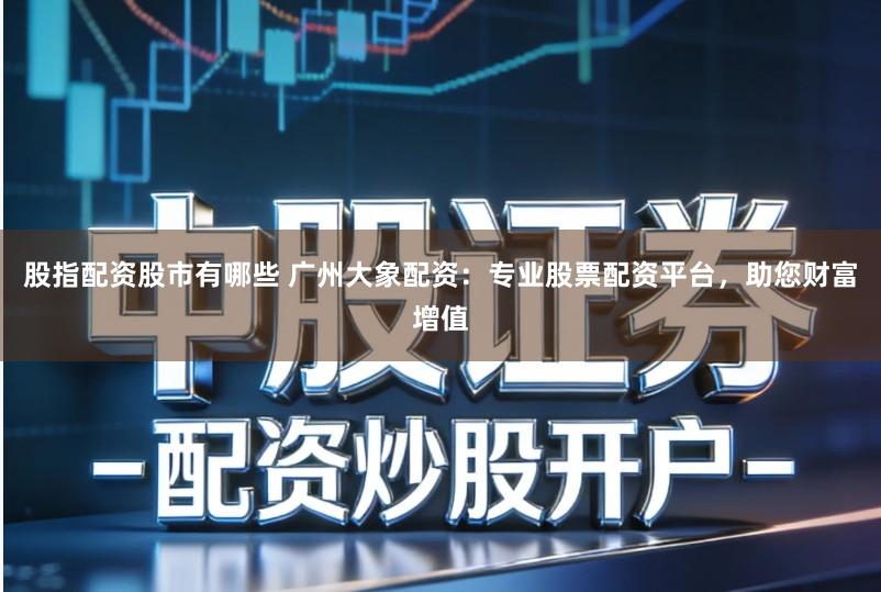 股指配资股市有哪些 广州大象配资:专业股票配资平台,助您财富增值