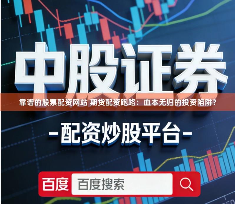 靠谱的股票配资网站 期货配资跑路：血本无归的投资陷阱？