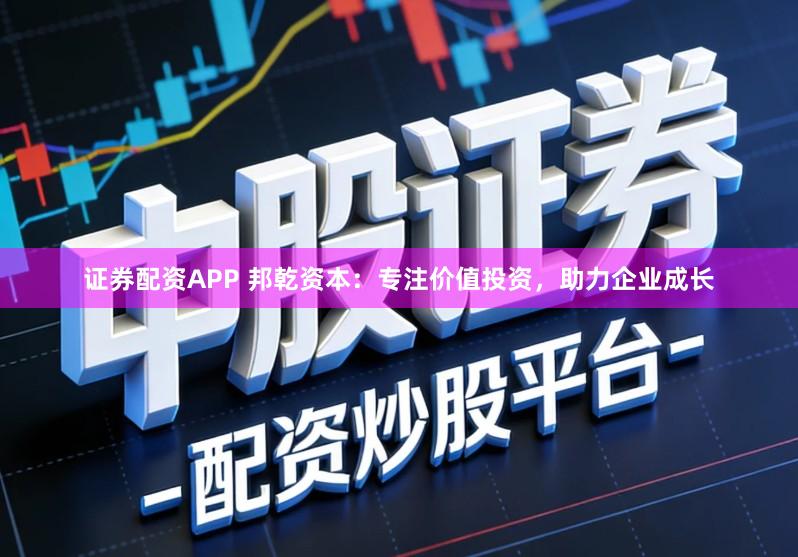 证券配资APP 邦乾资本：专注价值投资，助力企业成长