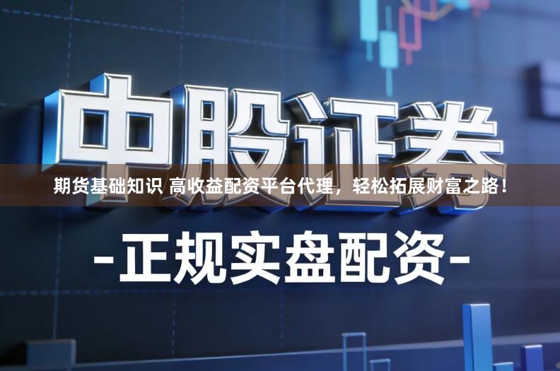 期货基础知识 高收益配资平台代理,轻松拓展财富之路!