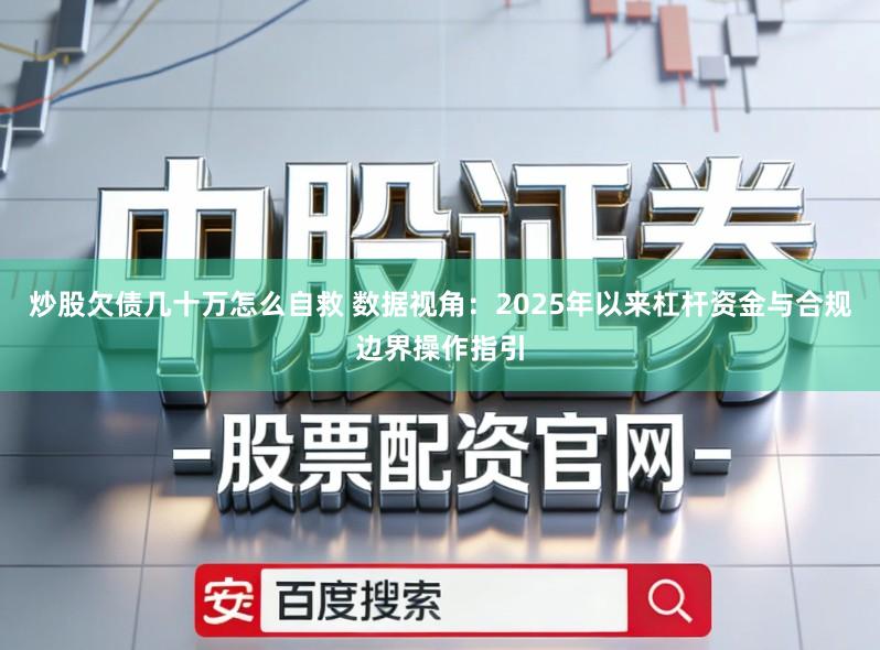炒股欠债几十万怎么自救 数据视角：2025年以来杠杆资金与合规边界操作指引