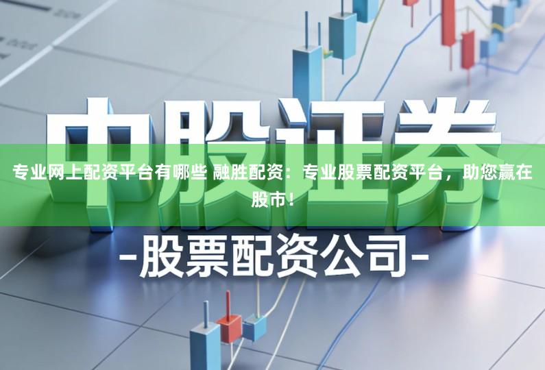 专业网上配资平台有哪些 融胜配资:专业股票配资平台,助您赢在股市!