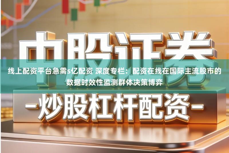 线上配资平台急需s亿配资 深度专栏：配资在线在国际主流股市的数据时效性监测群体决策博弈