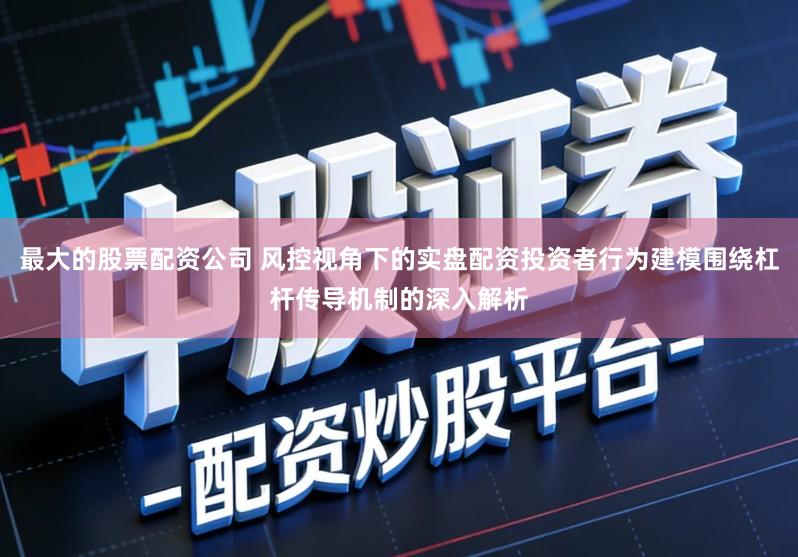 最大的股票配资公司 风控视角下的实盘配资投资者行为建模围绕杠杆传导机制的深入解析