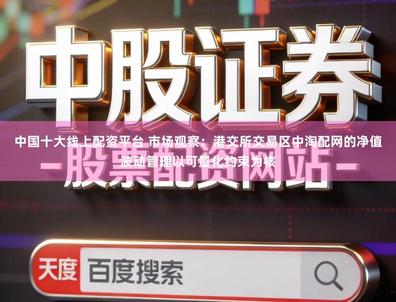 中国十大线上配资平台 市场观察：港交所交易区中淘配网的净值波动管理以可量化约束为核