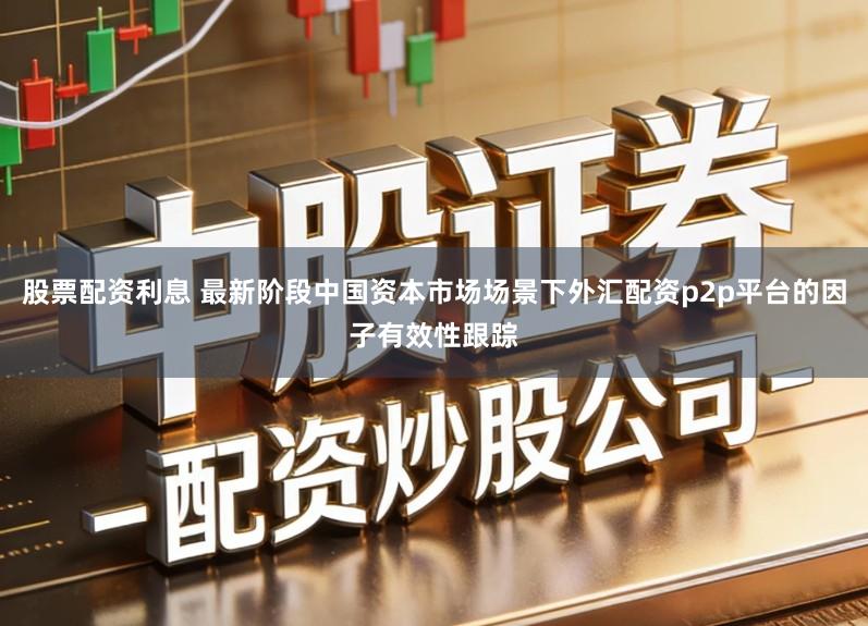 股票配资利息 最新阶段中国资本市场场景下外汇配资p2p平台的因子有效性跟踪