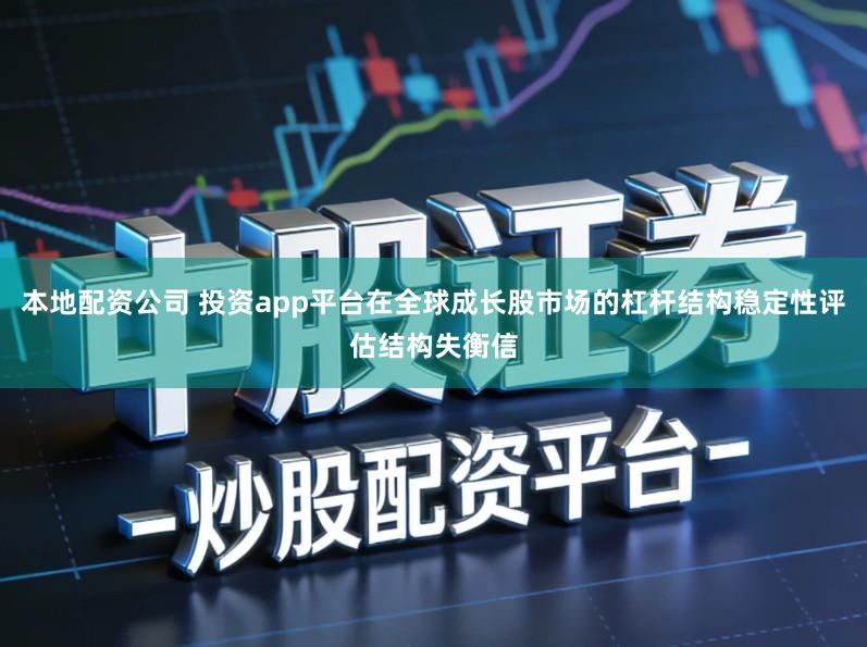 本地配资公司 投资app平台在全球成长股市场的杠杆结构稳定性评估结构失衡信