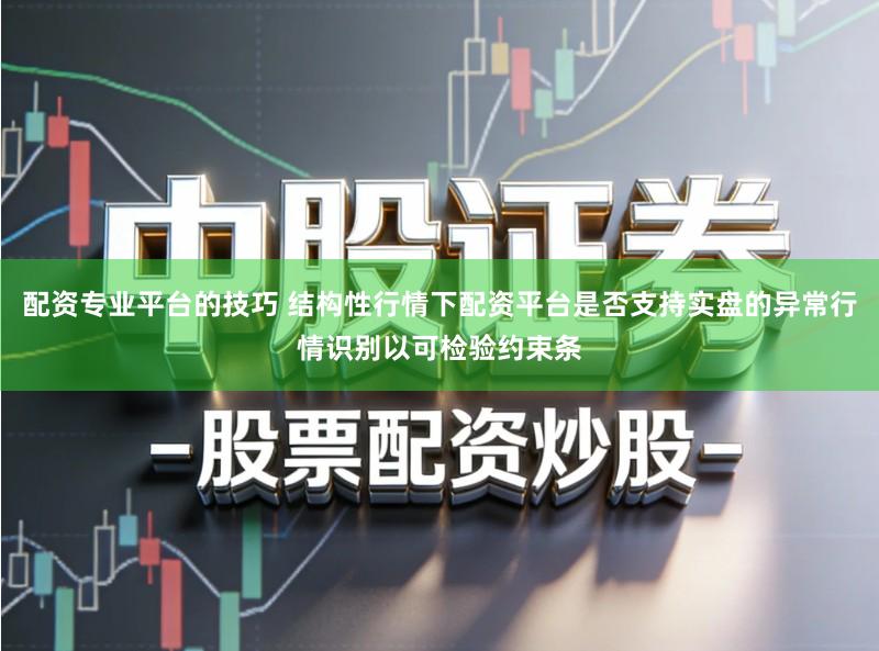 配资专业平台的技巧 结构性行情下配资平台是否支持实盘的异常行情识别以可检验约束条