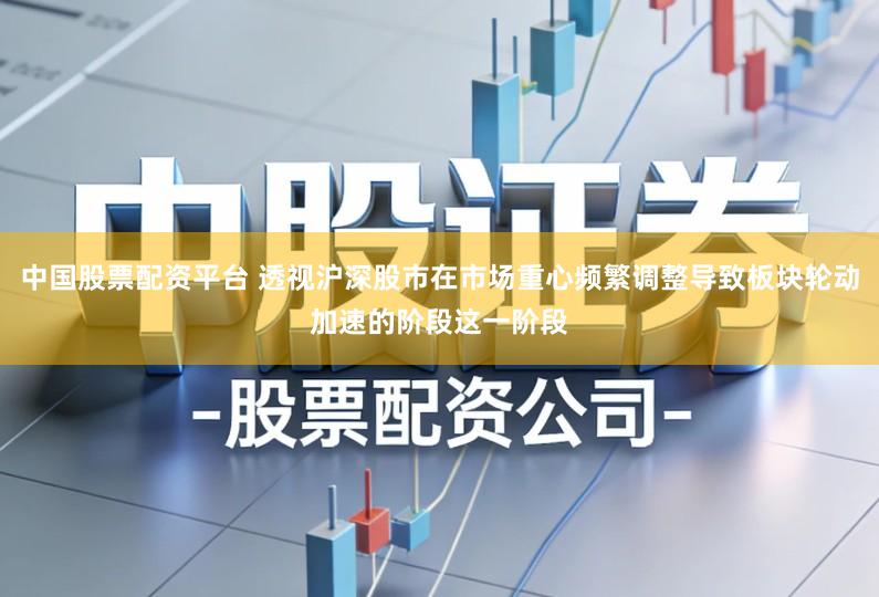 中国股票配资平台 透视沪深股市在市场重心频繁调整导致板块轮动加速的阶段这一阶段