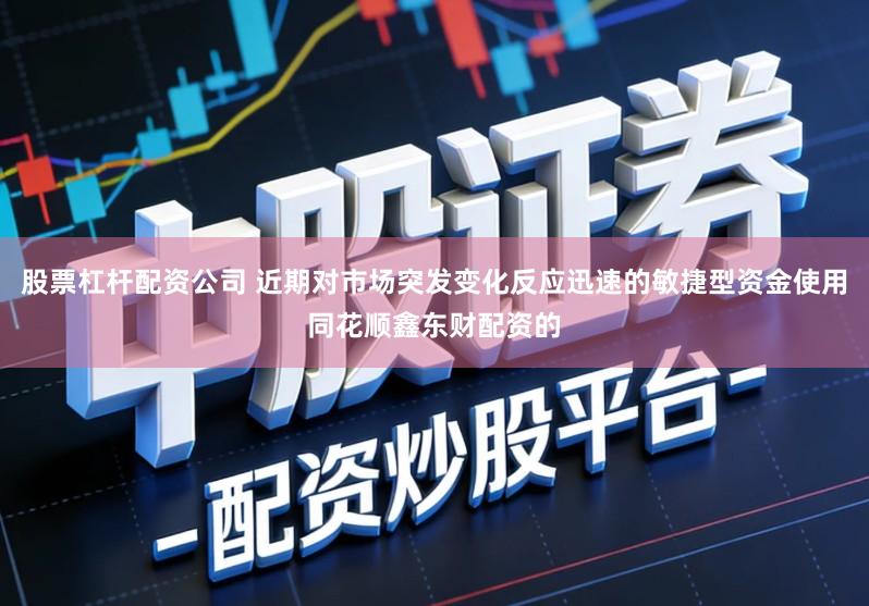 股票杠杆配资公司 近期对市场突发变化反应迅速的敏捷型资金使用同花顺鑫东财配资的