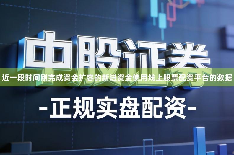 近一段时间刚完成资金扩容的新进资金使用线上股票配资平台的数据
