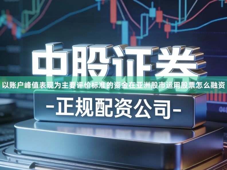 以账户峰值表现为主要评价标准的资金在亚洲股市运用股票怎么融资