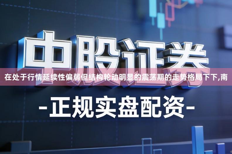 在处于行情延续性偏弱但结构轮动明显的震荡期的走势格局下下,南