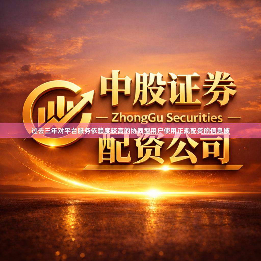 过去三年对平台服务依赖度较高的协同型用户使用正规配资的信息披