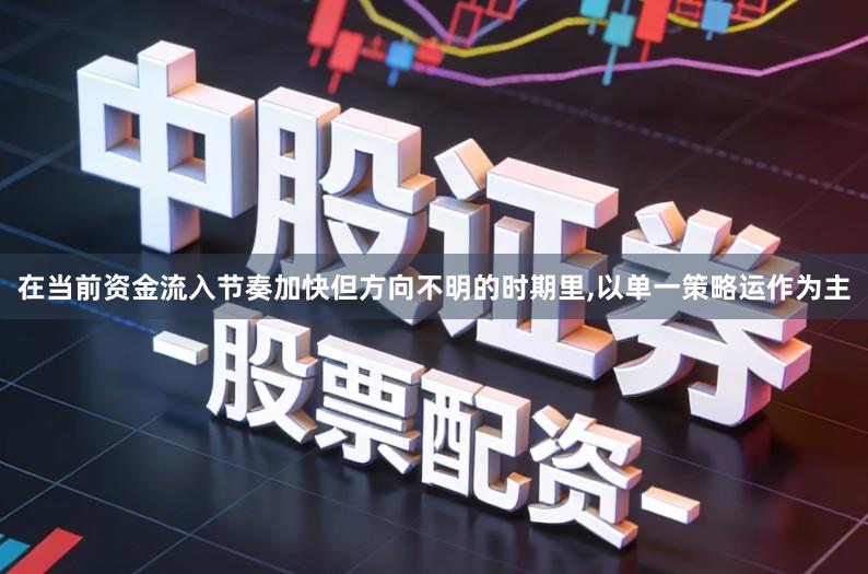 在当前资金流入节奏加快但方向不明的时期里,以单一策略运作为主