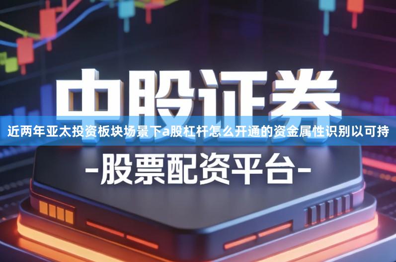 近两年亚太投资板块场景下a股杠杆怎么开通的资金属性识别以可持