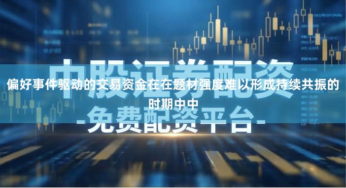 偏好事件驱动的交易资金在在题材强度难以形成持续共振的时期中中