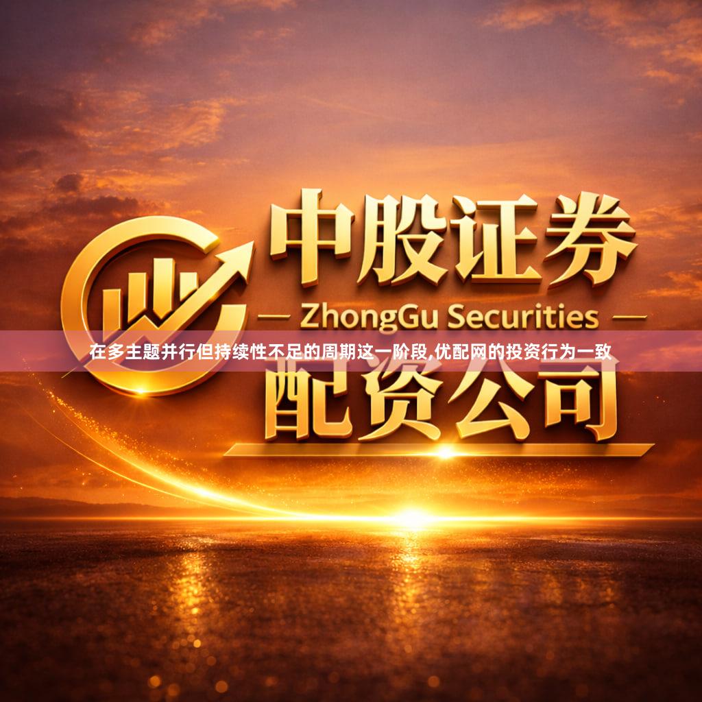 在多主题并行但持续性不足的周期这一阶段,优配网的投资行为一致