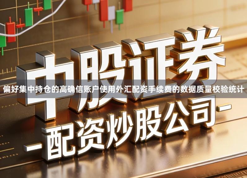 偏好集中持仓的高确信账户使用外汇配资手续费的数据质量校验统计