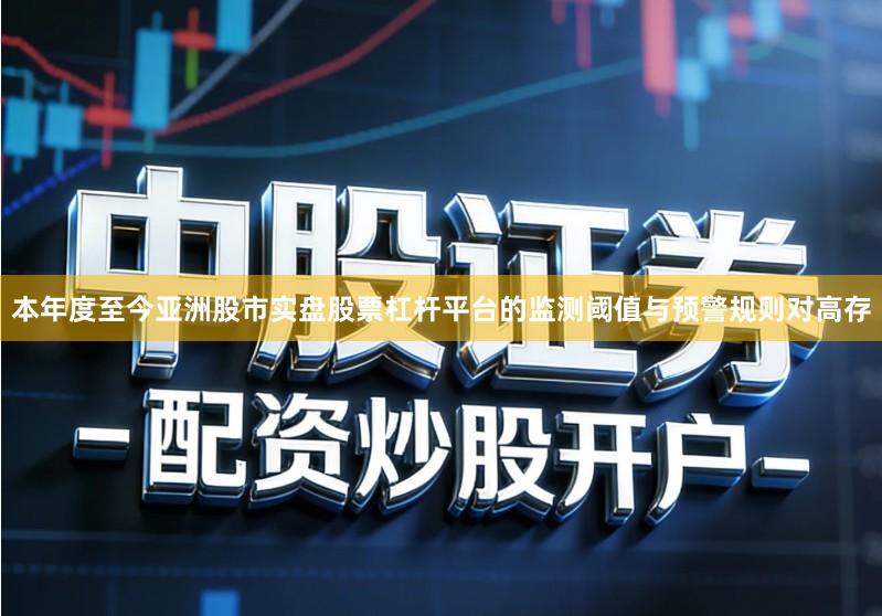 本年度至今亚洲股市实盘股票杠杆平台的监测阈值与预警规则对高存