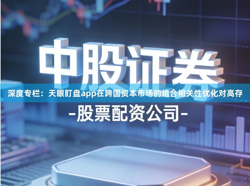 深度专栏：天眼盯盘app在跨国资本市场的组合相关性优化对高存