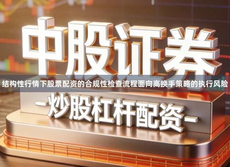 结构性行情下股票配资的合规性检查流程面向高换手策略的执行风险