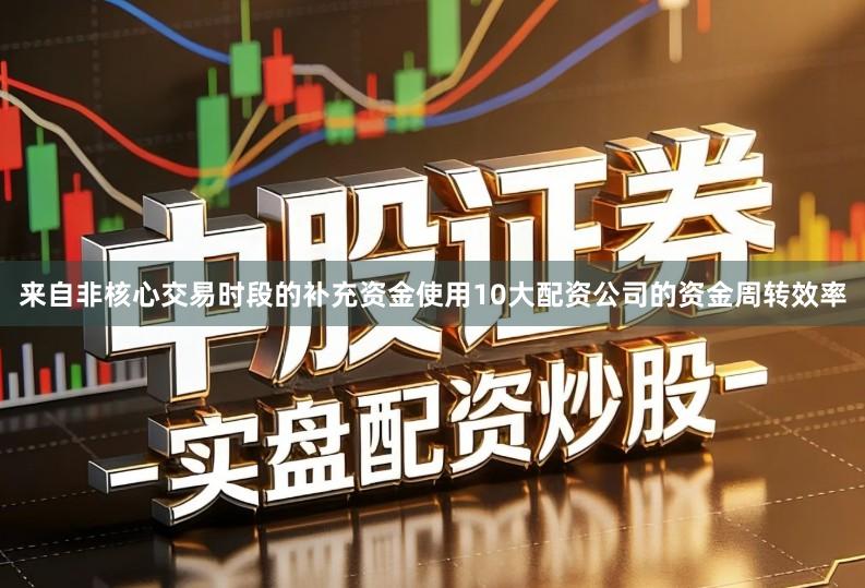 来自非核心交易时段的补充资金使用10大配资公司的资金周转效率