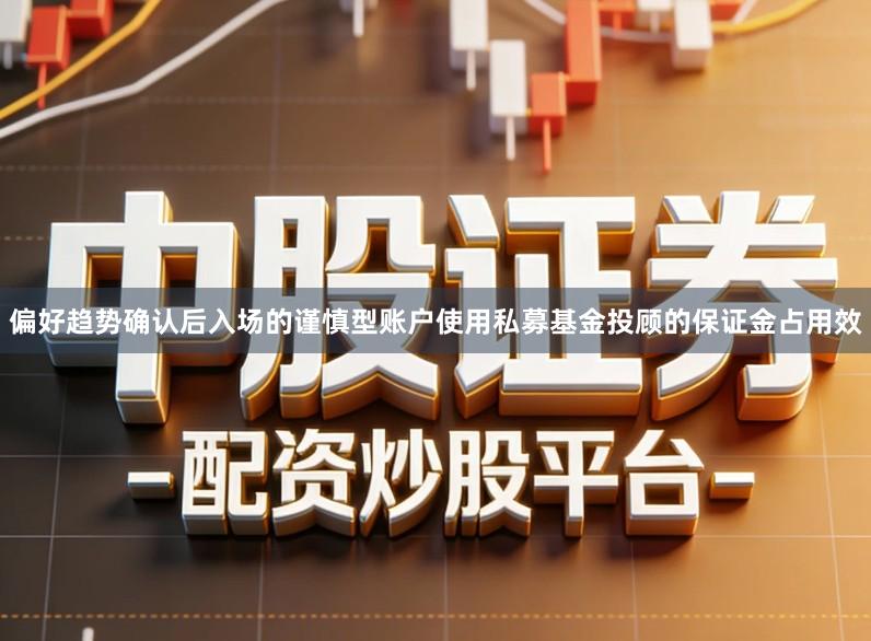 偏好趋势确认后入场的谨慎型账户使用私募基金投顾的保证金占用效