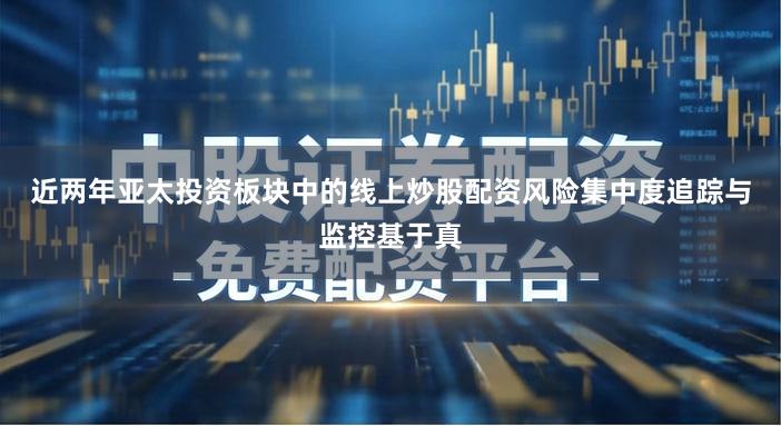近两年亚太投资板块中的线上炒股配资风险集中度追踪与监控基于真