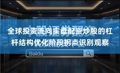 全球投资流向实盘配资炒股的杠杆结构优化阶段拐点识别观察