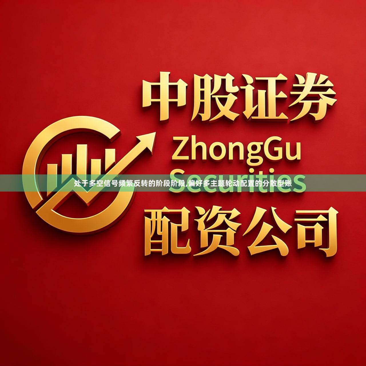 处于多空信号频繁反转的阶段阶段,偏好多主题轮动配置的分散型账