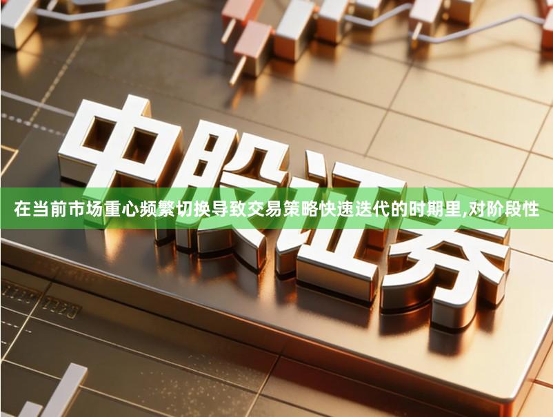 在当前市场重心频繁切换导致交易策略快速迭代的时期里,对阶段性