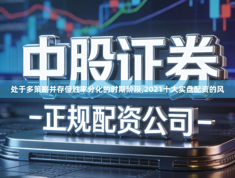 处于多策略并存但胜率分化的时期阶段,2021十大实盘配资的风