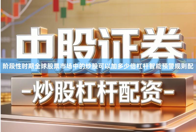阶段性时期全球股票市场中的炒股可以加多少倍杠杆智能预警规则配