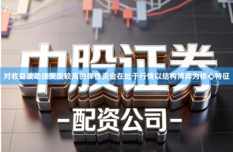 对收益波动接受度较高的弹性资金在处于行情以结构博弈为核心特征