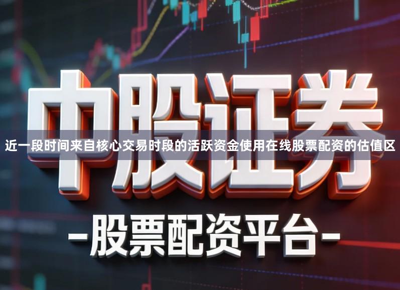 近一段时间来自核心交易时段的活跃资金使用在线股票配资的估值区