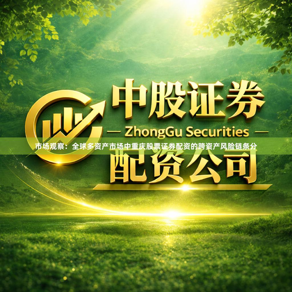 市场观察：全球多资产市场中重庆股票证券配资的跨资产风险链条分