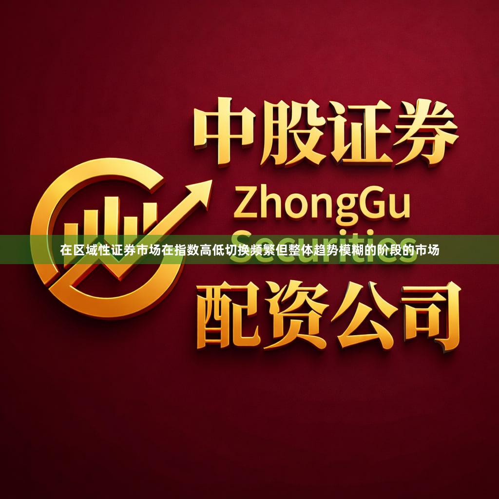 在区域性证券市场在指数高低切换频繁但整体趋势模糊的阶段的市场