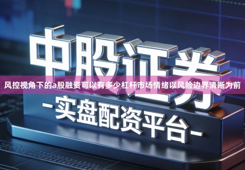 风控视角下的a股融资可以有多少杠杆市场情绪以风险边界清晰为前