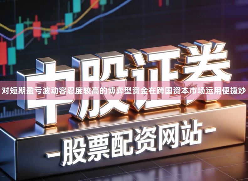 对短期盈亏波动容忍度较高的博弈型资金在跨国资本市场运用便捷炒